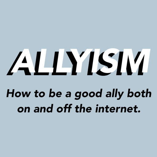 Allyism: How to be a good ally both in and off the internet.